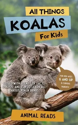 All Things Koalas For Kids: Rengeteg tényt, fotót és szórakozást tartalmaz a Koala medvékről - All Things Koalas For Kids: Filled With Plenty of Facts, Photos, and Fun to Learn all About Koala Bears