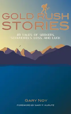 Gold Rush Stories: 49 történet keresőkről, gazemberekről, veszteségekről és szerencséről - Gold Rush Stories: 49 Tales of Seekers, Scoundrels, Loss, and Luck