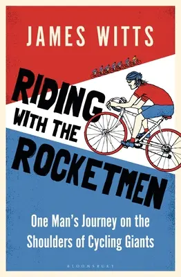 Lovaglás a rakétaemberekkel: Egy ember utazása a kerékpársport óriásainak vállán - Riding with the Rocketmen: One Man's Journey on the Shoulders of Cycling Giants