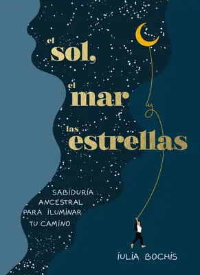 El Sol, El Mar Y Las Estrellas. Sabidura Ancestral Para Iluminar Tu Camino / Th E Sun, the Sea, and the Stars: Ősi bölcsesség mint gyógyító utazás - El Sol, El Mar Y Las Estrellas. Sabidura Ancestral Para Iluminar Tu Camino / Th E Sun, the Sea, and the Stars: Ancient Wisdom as a Healing Journey