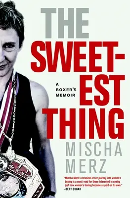 A legédesebb dolog: Egy bokszoló emlékiratai - The Sweetest Thing: A Boxer's Memoir