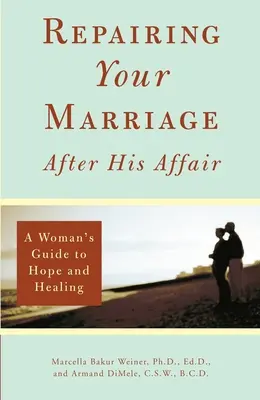 A házasságod helyreállítása a viszonya után: Egy nő útmutatója a reményhez és a gyógyuláshoz - Repairing Your Marriage After His Affair: A Woman's Guide to Hope and Healing