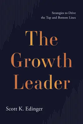 A növekedés vezetője: Stratégiák a felső és alsó sorok növeléséhez - The Growth Leader: Strategies to Drive the Top and Bottom Lines