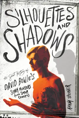 Sziluettek és árnyékok: David Bowie ijesztő szörnyeinek (és szuperborzalmainak) titkos története - Silhouettes and Shadows: The Secret History of David Bowie's Scary Monsters (and Super Creeps)