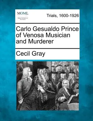 Carlo Gesualdo Venosa hercege Zenész és gyilkos - Carlo Gesualdo Prince of Venosa Musician and Murderer