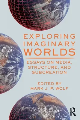 Exploring Imaginary Worlds: Essays on Media, Structure, and Subcreation (Képzelt világok felfedezése: Esszék a médiáról, a struktúráról és a szubkreációról) - Exploring Imaginary Worlds: Essays on Media, Structure, and Subcreation