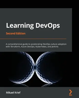 A DevOps tanulása - második kiadás: Átfogó útmutató a DevOps-kultúra elfogadásának felgyorsításához a Terraform, Azure DevOps, Kubernetes és Jenkins segítségével - Learning DevOps - Second Edition: A comprehensive guide to accelerating DevOps culture adoption with Terraform, Azure DevOps, Kubernetes, and Jenkins