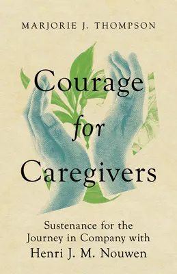 Bátorság a gondozóknak: Henri J. M. Nouwen társaságában - Courage for Caregivers: Sustenance for the Journey in Company with Henri J. M. Nouwen