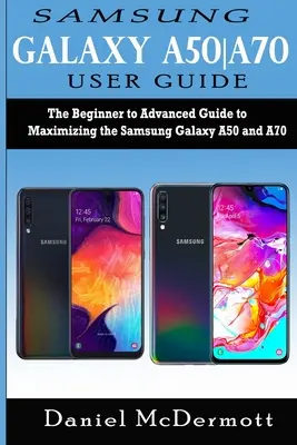 Samsung Galaxy A50-A70 felhasználói kézikönyv: A Samsung Galaxy A50 és A70 maximális kihasználásához a kezdőtől a haladóig terjedő útmutató - Samsung Galaxy A50-A70 User Guide: The Beginner to Advanced Guide to Maximizing the Samsung Galaxy A50 and A70