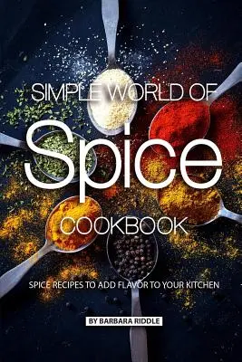 A fűszerek egyszerű világa szakácskönyv: Fűszerreceptek, amelyekkel ízt adhatsz a konyhádnak! - Simple World of Spice Cookbook: Spice Recipes to Add Flavor to Your Kitchen