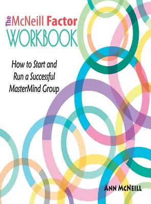 A McNeill-faktor munkafüzet: Hogyan indítsunk és vezessünk sikeres MasterMind csoportot? - The McNeill Factor Workbook: How to Start and Run a Successful MasterMind Group