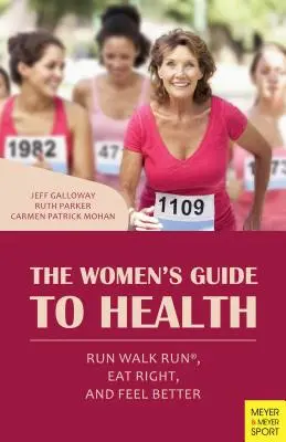 A nők egészségügyi útmutatója: Fuss, sétálj, fuss, étkezz helyesen, és érezd jobban magad - The Women's Guide to Health: Run Walk Run, Eat Right, and Feel Better