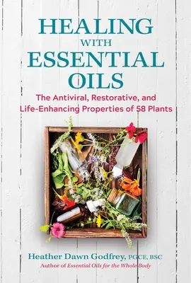 Gyógyítás illóolajokkal: 58 növény vírusellenes, helyreállító és életerősítő tulajdonságai - Healing with Essential Oils: The Antiviral, Restorative, and Life-Enhancing Properties of 58 Plants