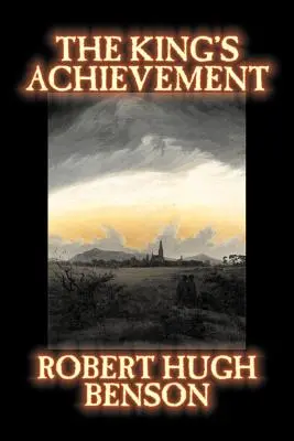 The King's Achievement by Robert Hugh Benson, Fiction, Irodalmi, Irodalmi, Keresztény, Science Fiction - The King's Achievement by Robert Hugh Benson, Fiction, Literary, Christian, Science Fiction