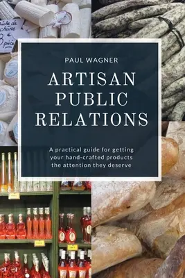 Artisan Public Relations: Gyakorlati útmutató a kézműves termékekkel kapcsolatos figyelem megszerzéséhez - Artisan Public Relations: A practical guide for getting your hand-crafted products the attention they deserve