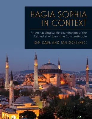 Hagia Sophia kontextusban: A bizánci Konstantinápoly székesegyházának régészeti újravizsgálata - Hagia Sophia in Context: An Archaeological Re-Examination of the Cathedral of Byzantine Constantinople