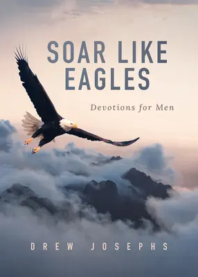 Szárnyalj, mint a sasok! Férfiaknak szóló áhítatok - Soar Like Eagles: Devotions for Men