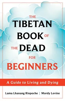 A tibeti halottak könyve kezdőknek: Útmutató az élethez és a halálhoz - The Tibetan Book of the Dead for Beginners: A Guide to Living and Dying