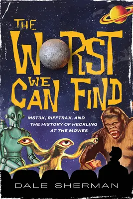 A legrosszabb, amit találunk: Mst3k, Rifftrax és a filmes csúfolódás története - The Worst We Can Find: Mst3k, Rifftrax, and the History of Heckling at the Movies