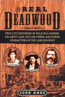 Igazi Deadwood - Wild Bill Hickok, Calamity Jane, a törvényen kívüli városok és a törvénytelen nyugat más szereplőinek igaz történetei - Real Deadwood - True Life Histories of Wild Bill Hickok, Calamity Jane, Outlaw Towns, and Other Characters of the Lawless West