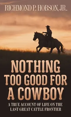 Semmi sem túl jó egy cowboynak: Egy igaz beszámoló az életről az utolsó nagy szarvasmarha határon - Nothing Too Good for a Cowboy: A True Account of Life on the Last Great Cattle Frontier