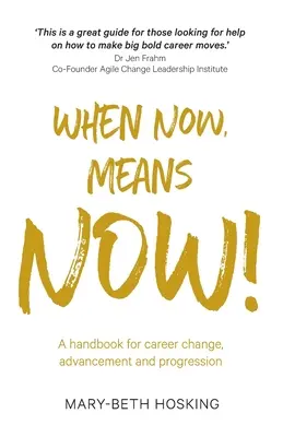 Amikor most, azt jelenti most! Kézikönyv a karrierváltáshoz, az előrelépéshez és az előrelépéshez - When Now, Means Now!: A handbook for career change, advancement, and progression