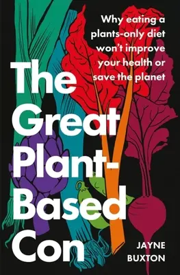 The Great Plant-Based Con: Why Eating a Plants-Only Diet Won't Improve Your Health or Save the Planet (A nagy növényi alapú átverés: Miért nem javítja az egészséget vagy menti meg a bolygót a kizárólag növényi étrend - The Great Plant-Based Con: Why Eating a Plants-Only Diet Won't Improve Your Health or Save the Planet