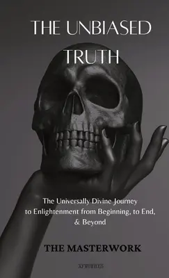 Az elfogulatlan igazság: Az egyetemes isteni utazás a megvilágosodáshoz a kezdetektől a végéig és azon túl - The Unbiased Truth: The Universally Divine Journey to Enlightenment from Beginning, to End, & Beyond