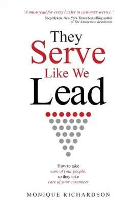 Úgy szolgálnak, ahogy mi vezetünk: Hogyan gondoskodjon az embereiről, hogy ők is gondoskodjanak az ügyfeleiről? - They Serve Like We Lead: How to take care of your people, so they take care of your customers