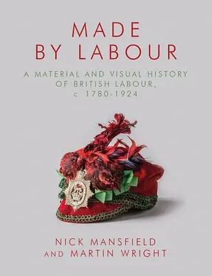 Made by Labour: A brit munkásság anyagi és vizuális története, 1780-1924. sz. - Made by Labour: A Material and Visual History of British Labour, C. 1780-1924