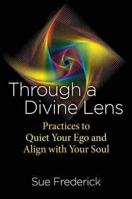 Egy isteni lencsén keresztül: Gyakorlatok az egód lecsendesítésére és a lelkeddel való összehangolódásra - Through a Divine Lens: Practices to Quiet Your Ego and Align with Your Soul