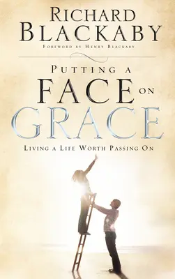 Arcot adni a kegyelemnek - Olyan életet élni, amelyet érdemes továbbadni - Putting a Face on Grace - Living a Life Worth Passing On