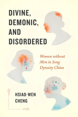 Isteni, démoni és rendezetlen: Nők férfiak nélkül a Song-dinasztia Kínájában - Divine, Demonic, and Disordered: Women Without Men in Song Dynasty China