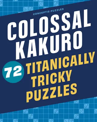 Colossal Kakuro: 72 titáni trükkös rejtvény - Colossal Kakuro: 72 Titanically Tricky Puzzles