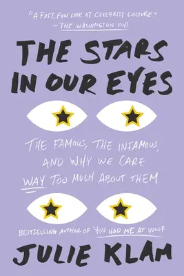 A csillagok a szemünkben: A híresek, a hírhedtek és miért foglalkozunk velük túl sokat - The Stars in Our Eyes: The Famous, the Infamous, and Why We Care Way Too Much about Them