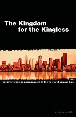 A királyság a királytalanok számára: Megtanulni a most és az eljövendő király nagyköveteiként élni - The Kingdom for the Kingless: Learning to Live as Ambassadors of the Now-and-Coming King