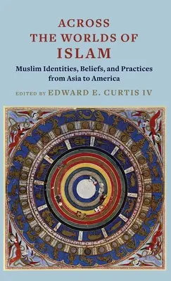 Across the Worlds of Islam: Muslim Identities, Beliefs, and Practices from Asia to America (Muszlim identitások, hitek és gyakorlatok Ázsiától Amerikáig) - Across the Worlds of Islam: Muslim Identities, Beliefs, and Practices from Asia to America