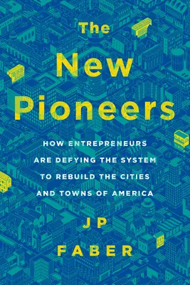 Az új úttörők: Hogyan dacolnak a vállalkozók a rendszerrel, hogy újjáépítsék Amerika városait és városait - The New Pioneers: How Entrepreneurs Are Defying the System to Rebuild the Cities and Towns of America