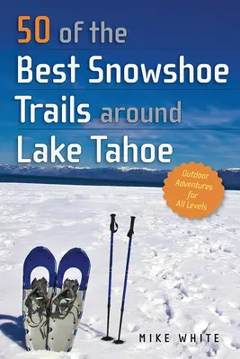 50 a legjobb hótalpas túraútvonalak közül a Tahoe-tó körül - 50 of the Best Snowshoe Trails Around Lake Tahoe