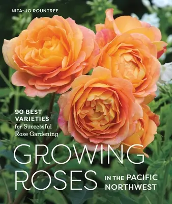 Rózsatermesztés a csendes-óceáni északnyugaton: 90 legjobb fajta a sikeres rózsakertészethez - Growing Roses in the Pacific Northwest: 90 Best Varieties for Successful Rose Gardening