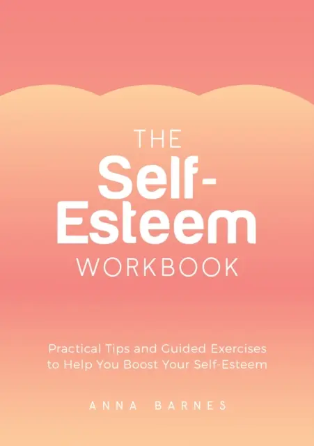 Önbecsülés munkafüzet - Gyakorlati tippek és irányított gyakorlatok az önbecsülésed növeléséhez - Self-Esteem Workbook - Practical Tips and Guided Exercises to Help You Boost Your Self-Esteem