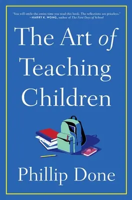 A gyermekek tanításának művészete: Mindaz, amit egy életen át az osztályteremben tanultam - The Art of Teaching Children: All I Learned from a Lifetime in the Classroom