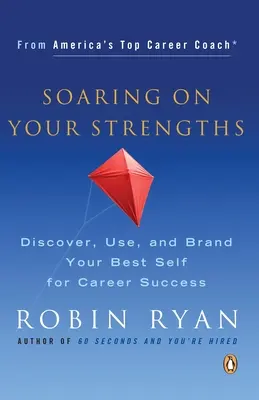 Szárnyalj az erősségeidre támaszkodva: Fedezd fel, használd fel és márkázd meg a legjobb énedet a karriered sikeréért - Soaring on Your Strengths: Discover, Use, and Brand Your Best Self for Career Success