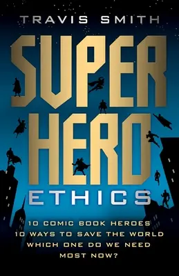 Szuperhős etika: 10 képregényhős; 10 mód a világ megmentésére; Melyikre van most a legnagyobb szükségünk? - Superhero Ethics: 10 Comic Book Heroes; 10 Ways to Save the World; Which One Do We Need Most Now?