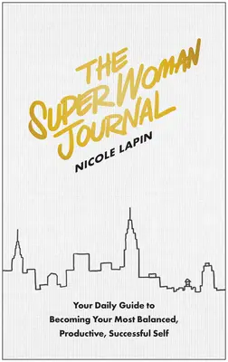 A szupernő naplója: A napi útmutató, hogy a legkiegyensúlyozottabb, legtermékenyebb, legsikeresebb éneddé válj - The Super Woman Journal: Your Daily Guide to Becoming Your Most Balanced, Productive, Successful Self