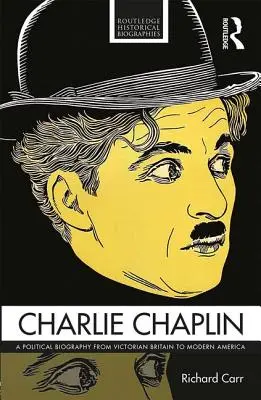 Charlie Chaplin: Politikai életrajz a viktoriánus Nagy-Britanniától a modern Amerikáig - Charlie Chaplin: A Political Biography from Victorian Britain to Modern America