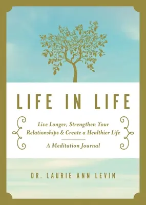 Élet az életben: Élj tovább, erősítsd meg a kapcsolataidat, és teremts egészségesebb életet: Egy meditációs napló - Life in Life: Live Longer, Strengthen Your Relationships, and Create a Healthier Life: A Meditation Journal