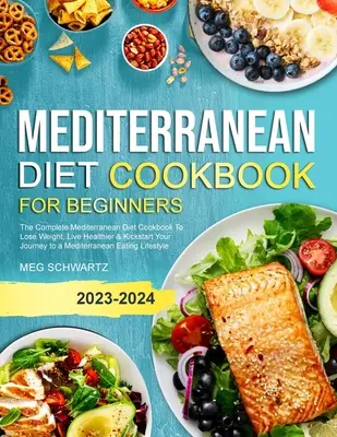 Mediterrán diéta szakácskönyv kezdőknek: The Complete Mediterranean Diet Cookbook To Lose Weight, Live Healthier & Kickstart Your Journey to a Medit - Mediterranean Diet Cookbook for Beginners: The Complete Mediterranean Diet Cookbook To Lose Weight, Live Healthier & Kickstart Your Journey to a Medit