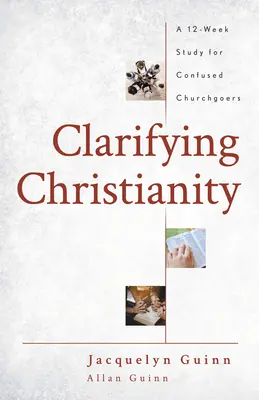 A kereszténység tisztázása: A 12 hetes tanulmány a zavarodott egyházlátogatók számára - Clarifying Christianity: A 12-Week Study for Confused Churchgoers