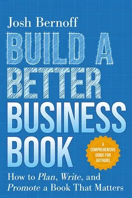 Építsünk egy jobb üzleti könyvet: Átfogó útmutató szerzőknek. - Build a Better Business Book: How to Plan, Write, and Promote a Book That Matters. a Comprehensive Guide for Authors